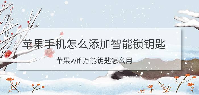 苹果手机怎么添加智能锁钥匙 苹果wifi万能钥匙怎么用？